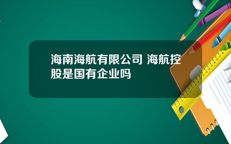 海南海航有限公司 海航控股是国有企业吗